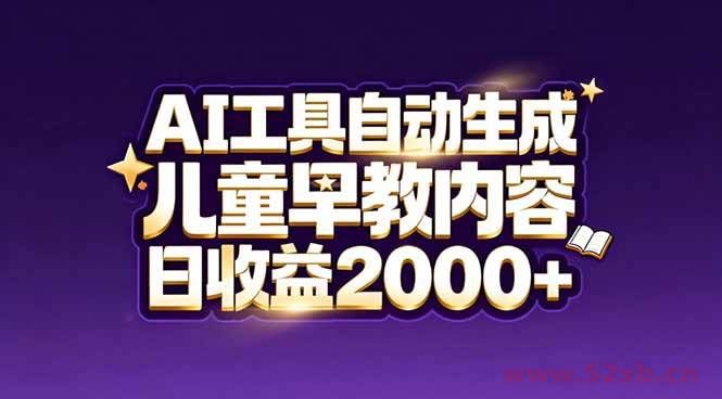 （17220期）最新蓝海市场：AI工具自动生成儿童早教内容，新手也能做到日收益2000+