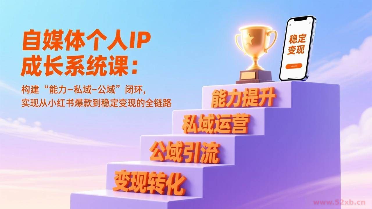 （17192期）自媒体个人IP成长系统课：构建“能力-私域-公域”闭环，实现从小红书爆款到稳定变现的全链路