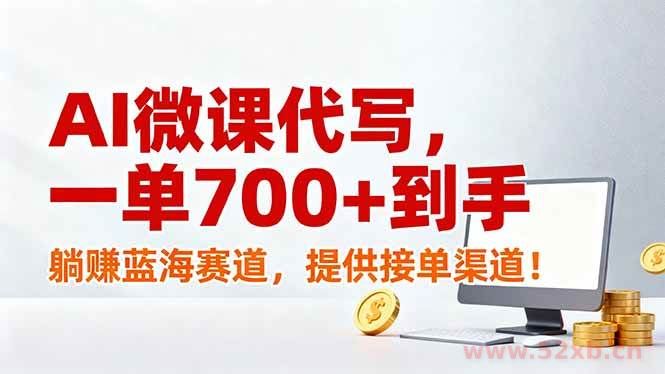 （17188期）AI微课代写，一单700+到手，躺赚蓝海赛道，提供接单渠道！