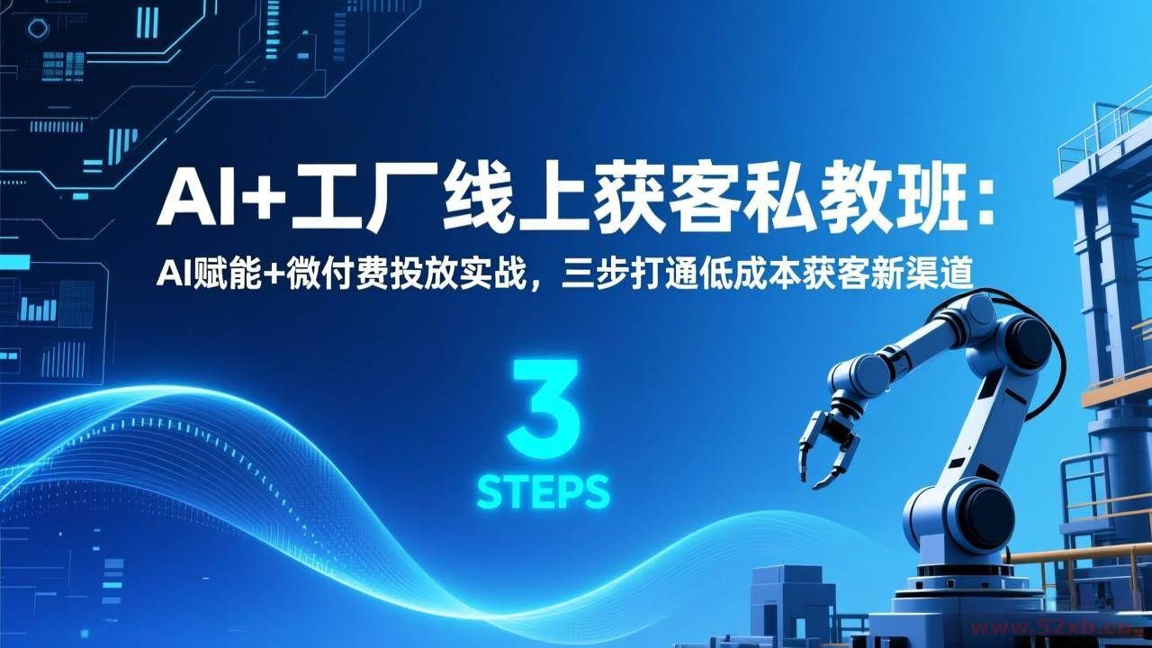 （17175期）AI+工厂线上获客私教班：AI赋能+微付费投放实战，三步打通低成本获客新渠道