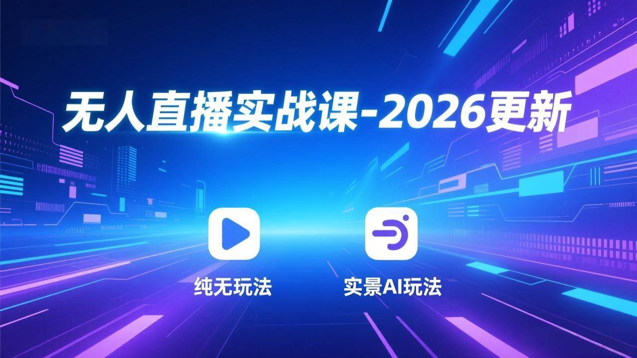 （17158期）无人直播实战课-2026更新：纯无玩法、实景AI、真人玩法、绿幕玩法、真转无玩法、麒麟臂摇手等