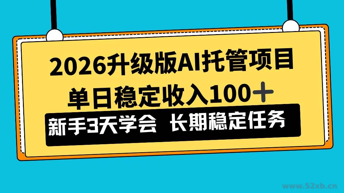 （17094期）2026升级版Ai托管项目，单日稳定收入100+，新手小白3天学会