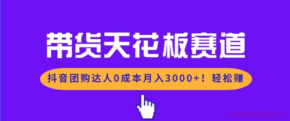（17052期）带货天花板赛道，抖音团购达人0成本月入3000+!轻松赚