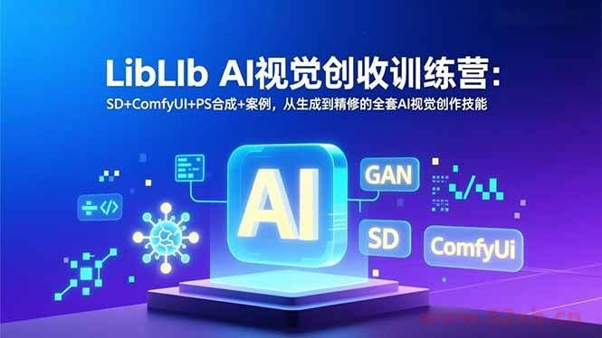 （16983期）LibLIb AI视觉创收训练营：SD+ComfyUI+PS合成+案例，从生成到精修的全套AI视觉创作技能