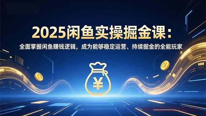 （16976期）2025闲鱼实操掘金课：全面掌握闲鱼賺钱逻辑，成为能够稳定运营、持续掘金的全能玩家