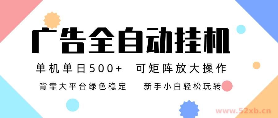 （16909期）广告联盟全自动挂机 稳定运行两年之久，单机单日收益500+新手小白轻松玩转