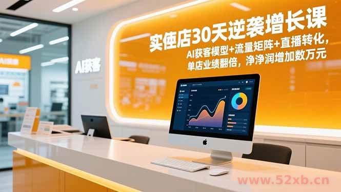 （16793期）实体店30天逆袭增长课，AI获客模型+流量矩阵+直播转化，单店业绩翻倍，净利润增加数万元