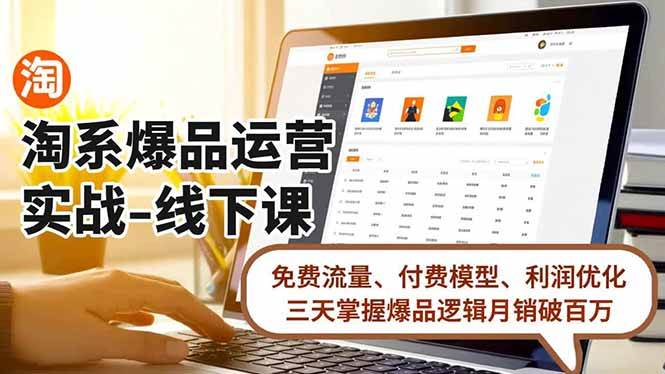 （16714期）淘系爆品运营实战-线下课，免费流量、付费模型、利润优化，三天掌握爆品逻辑月销破百万