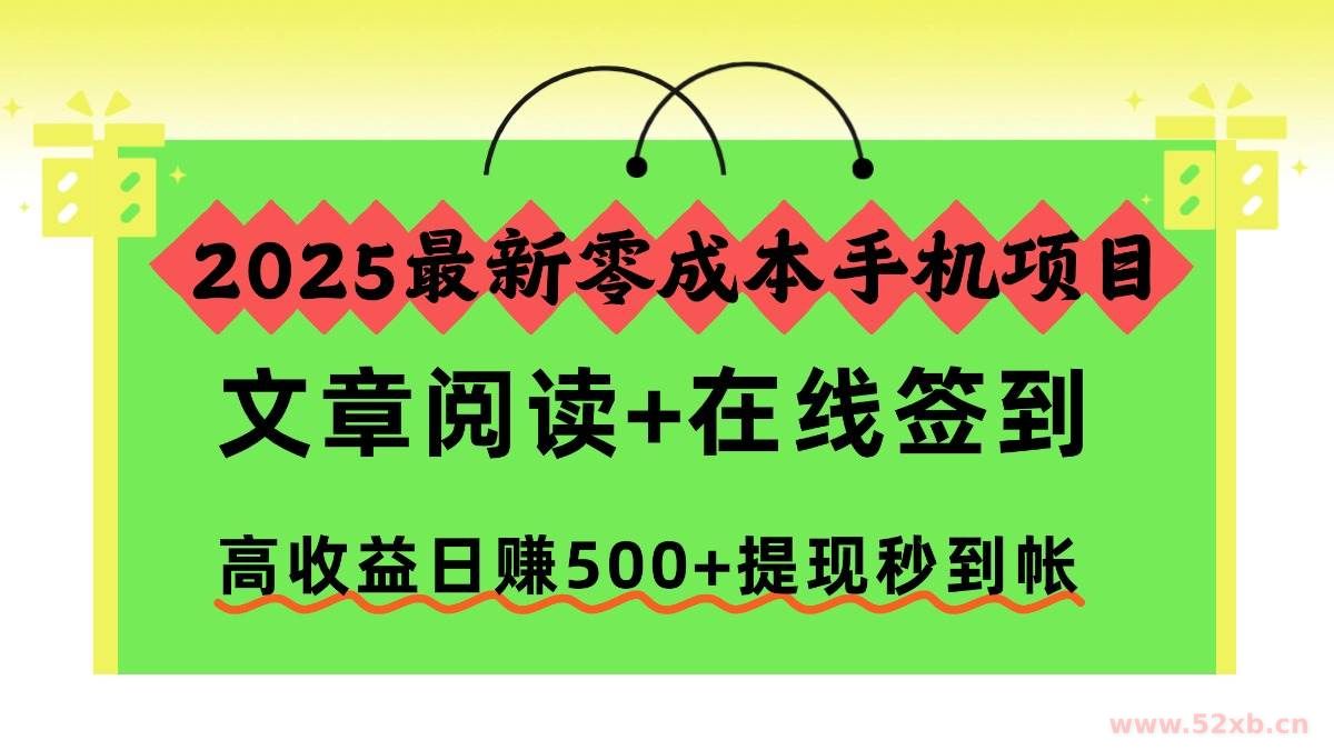 （16598期）2025最新零成本手机项目，文章阅读+在线签到，高收益日赚500+提现秒到帐