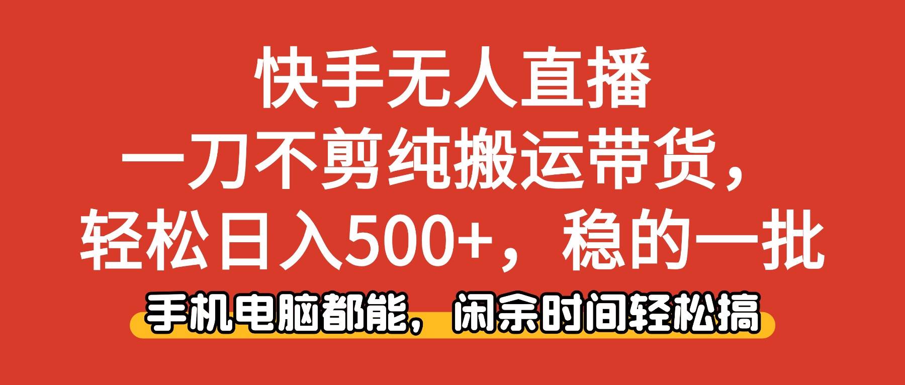 （16500期）快手无人直播，一刀不剪纯搬运带货轻松日入500+，稳的一批，手机电脑都…