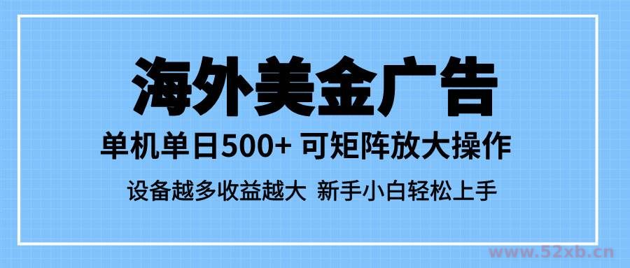 （16488期）最新蓝海市场，海外美金广告，单设备500+，矩阵放大操作，设备越多收益…