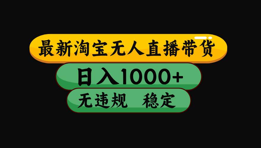 （16479期）淘宝无人直播【最新】，日入2K，独家技术，无违规无封号，可矩阵，长期…