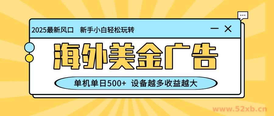 （16454期）最新蓝海项目，海外美金广告，单机单日500+，可矩阵放大，设备越多收益…