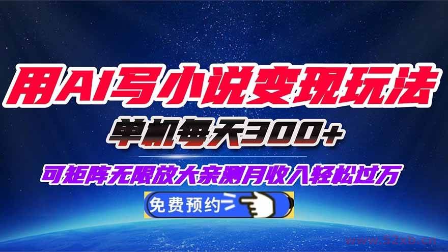 （16412期）用AI写小说变现玩法，单机每天300+可矩阵无限放大，亲测小白也能轻松月…