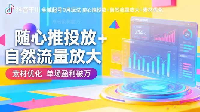 （16405期）抖音千川全域起号9月玩法 随心推投放+自然流量放大+素材优化 单场盈利破万