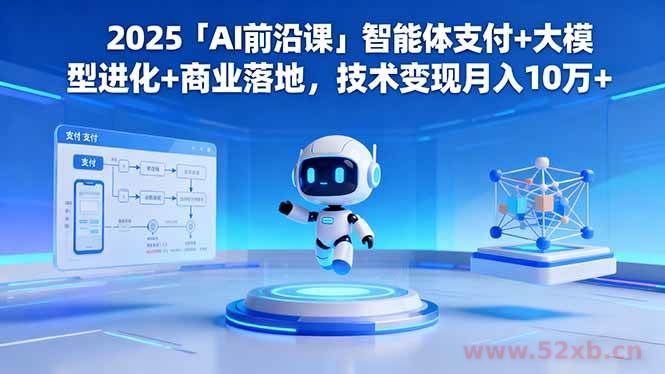 （16384期）2025「AI前沿课」智能体支付+大模型进化+商业落地，技术变现月入10万+