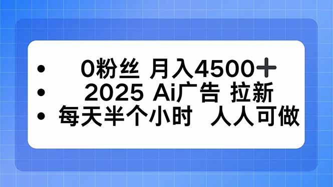 （16145期）0粉丝 月入4500+，2025AI广告拉新，每天半个小时 人人可做