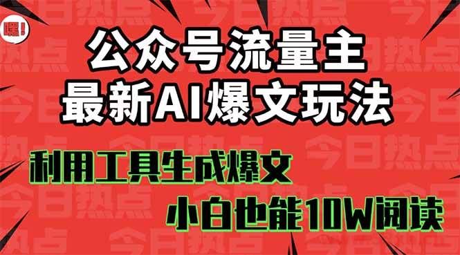 （16139期）公众号流量主掘金新玩法，利用AI工具发布爆文，小白也能篇篇10W+文章，…