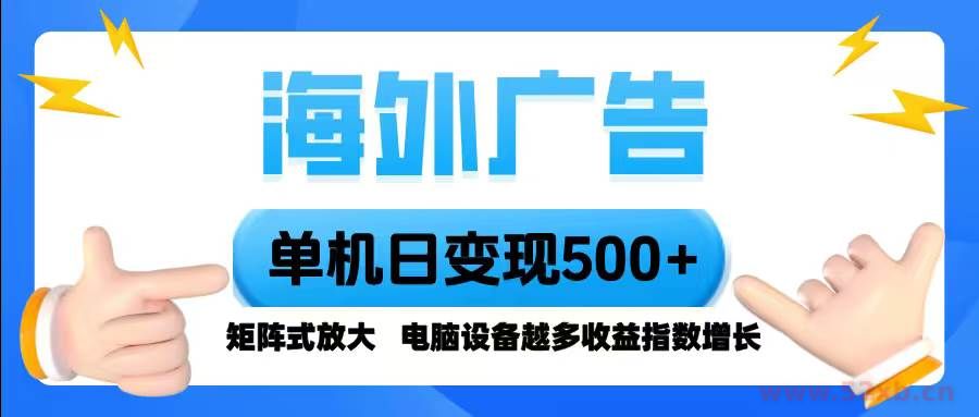 （16068期）海外广告 单机单日变现500+ 脚本全自动操作，设备越多，收益翻倍，小白…