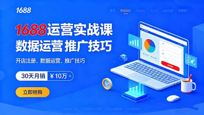 （16057期）1688运营实战课：开店注册、数据运营、推广技巧，30天月销破10万+