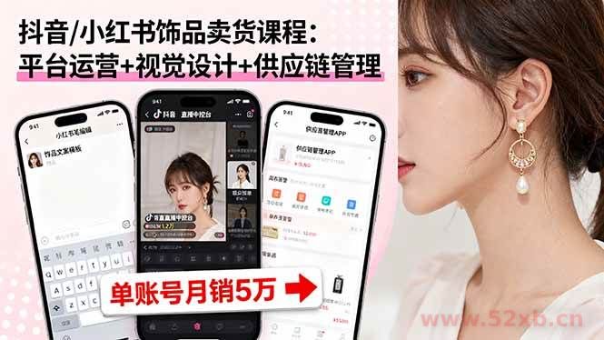 （16035期）抖音/小红书饰品卖货课程：平台运营+视觉设计+供应链管理，单账号月销5万