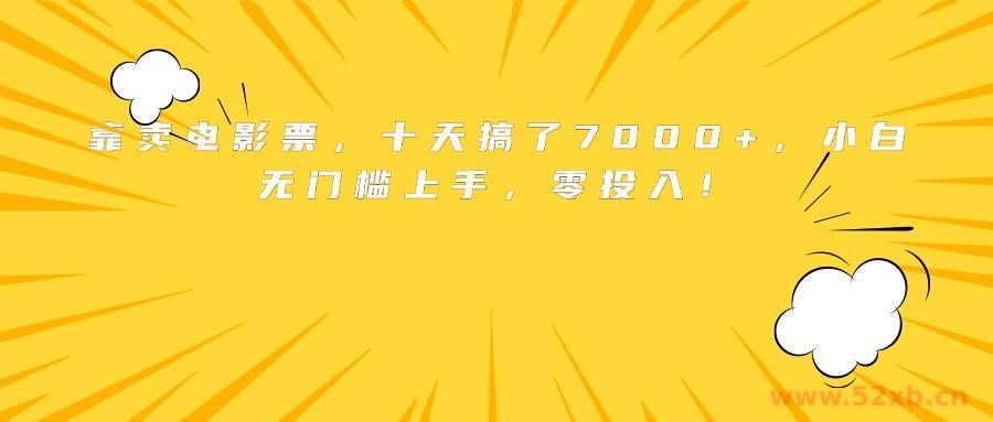 （15821期）靠卖电影票，十天搞了7000+，小白无门槛上手，零投入！