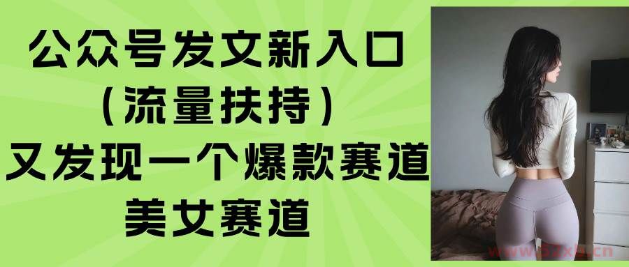 （15781期）公众号发文新入口（流量扶持），又发现一个爆款赛道：美女赛道
