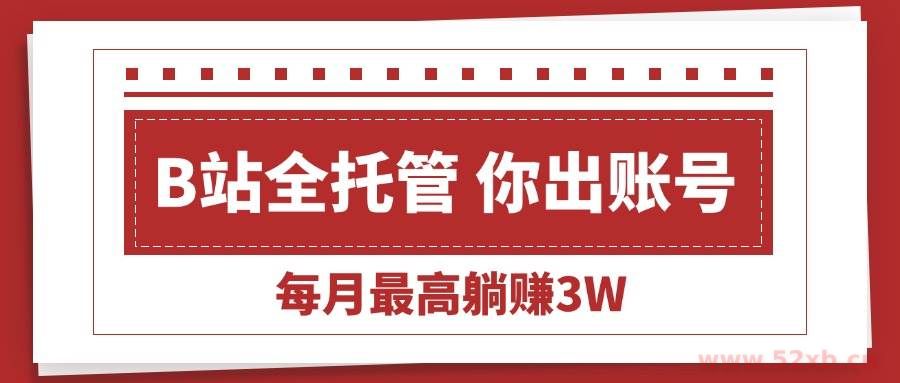 （15547期）【B站全程托管 】你出账号，我来运营，每月最高躺赚3W