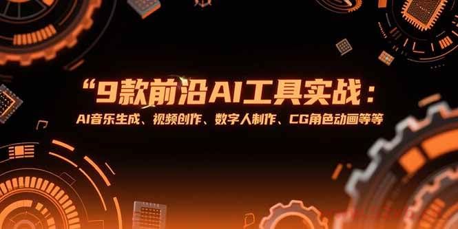 （15431期）9款前沿AI工具实战课：AI音乐生成、视频创作、数字人制作、CG角色动画等等