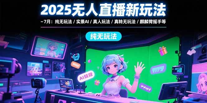 （15429期）2025无人直播新玩法-7月：纯无玩法/实景AI/真人玩法/绿幕玩法/真转无玩法