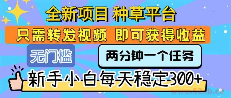 （15413期）全新项目 种草平台 只需要转发任务视频 即可获得收益 新手小白每天300+