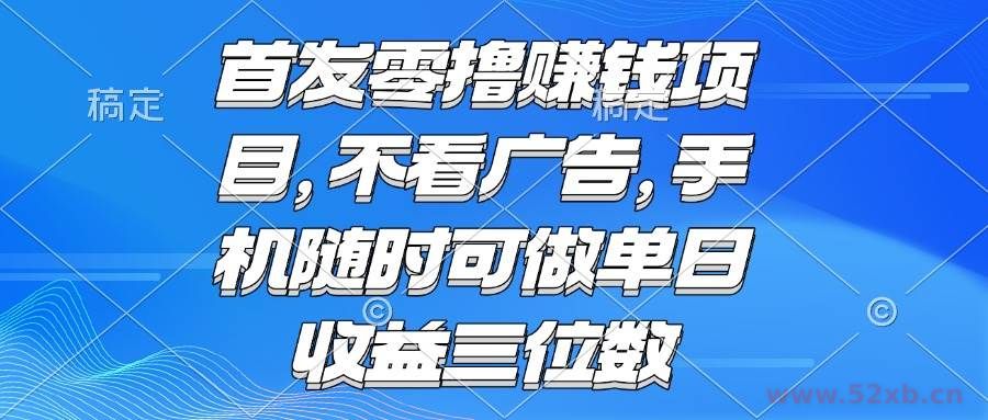 （15388期）零撸赚钱项目 不看广告 手机随时可做 单日收益三位数