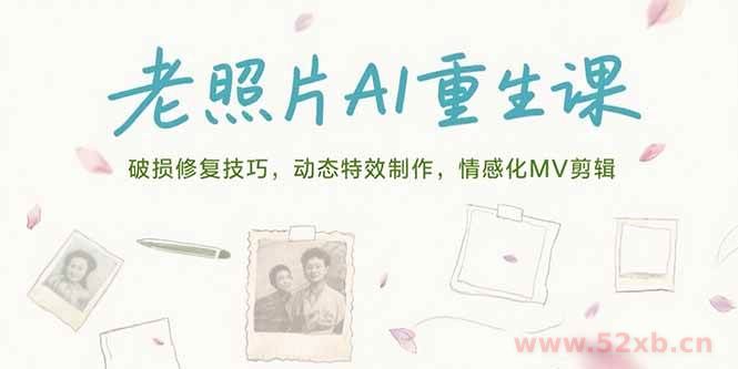 （15367期）老照片AI重生课，破损修复技巧，动态特效制作，情感化MV剪辑
