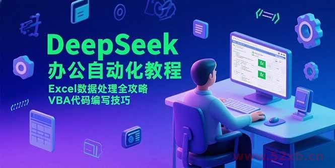 （15342期）DeepSeek办公自动化教程，Excel数据处理全攻略，VBA代码编写技巧