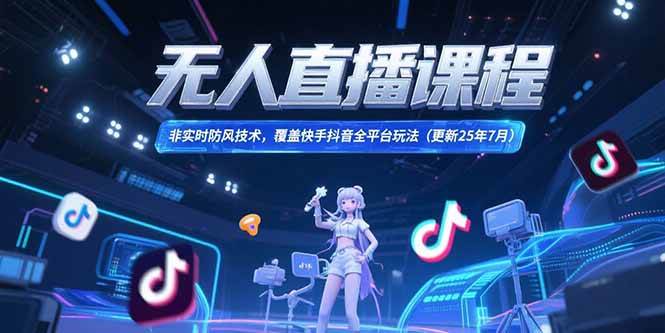 （15337期）无人直播课程，非实时防风技术，覆盖快手抖音全平台玩法(更新25年7月)