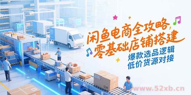 （15325期）闲鱼电商全攻略，零基础店铺搭建，爆款选品逻辑，低价货源对接