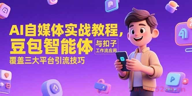（15275期）AI自媒体实战教程，豆包智能体与扣子工作流应用，覆盖三大平台引流技巧