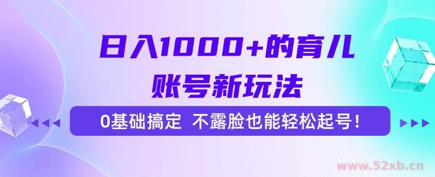 （15272期）日入1000+的育儿账号新玩法，0基础搞定，不露脸也能轻松起号！