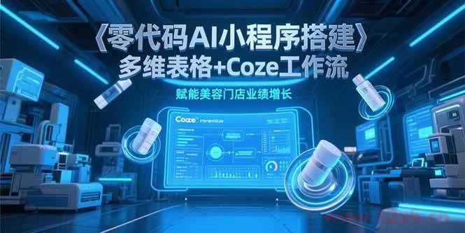 （15239期）零代码AI小程序搭建，多维表格+Coze工作流，赋能美容门店业绩增长