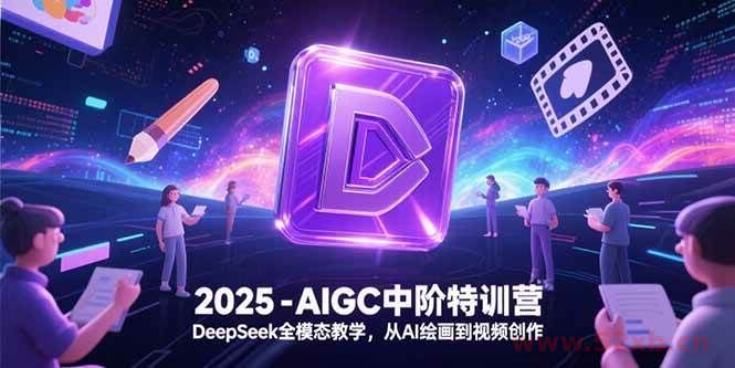 （15224期）2025-AIGC中阶特训营，DeepSeek全模态教学，从AI绘画到视频创作