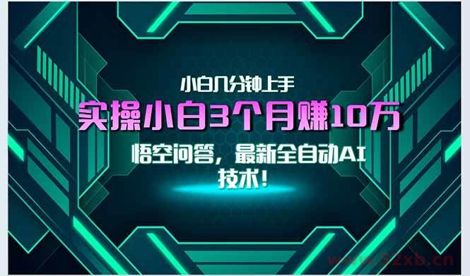（15213期）最新自动AI技术！小白实操月入3万+，无门槛一分钟上手！