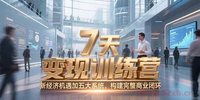 （15200期）7天咨询师变现训练营，新经济机遇加五大系统，构建完整商业闭环