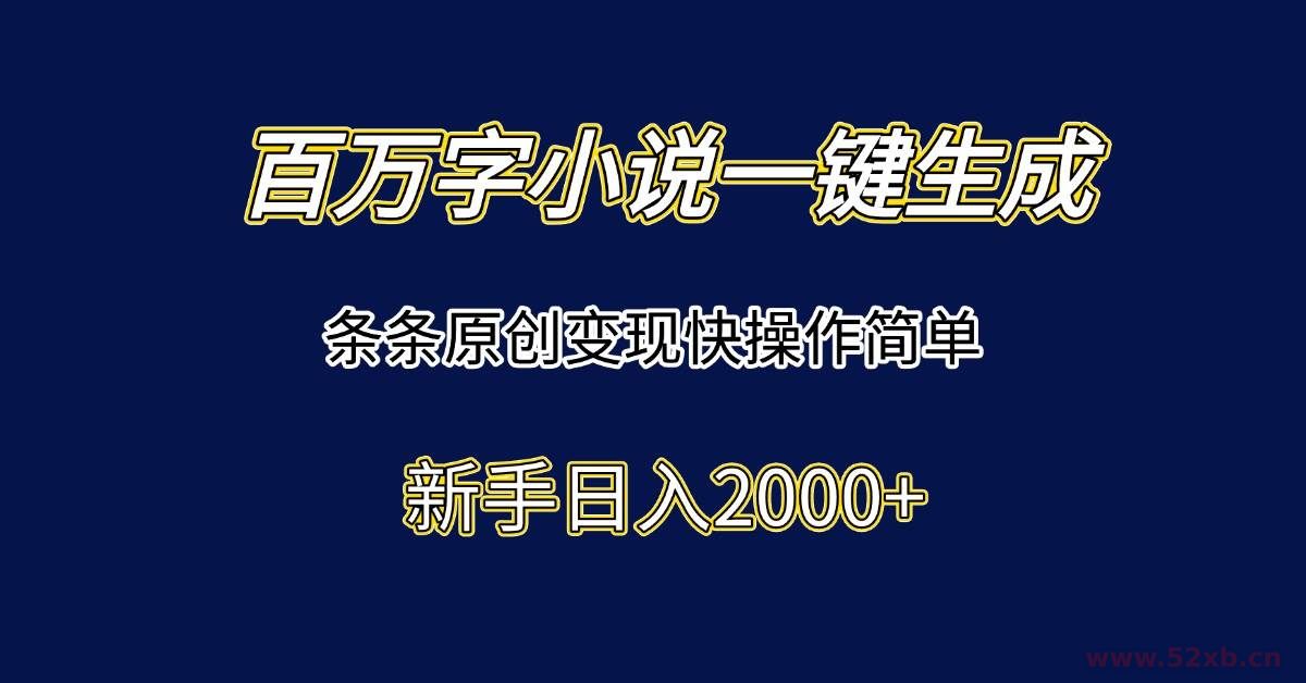 （15164期）百万字小说一键生成，条条原创变现快操作简单新手日入2000+