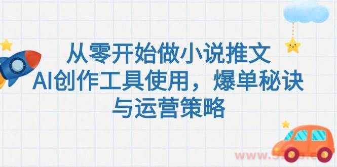 （15105期）从零开始做小说推文，AI创作工具使用，爆单秘诀与运营策略