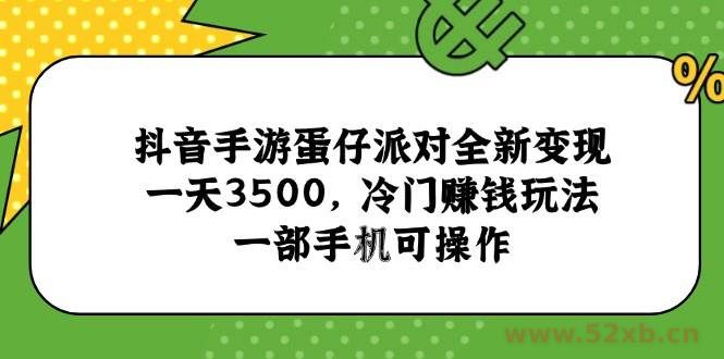 （15093期）抖音手游蛋仔派对全新变现，一天3500，冷门赚钱玩法，一部手机可操作