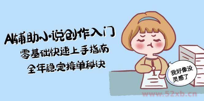 （15067期）AI辅助小说创作入门，零基础快速上手指南，全年稳定接单秘诀