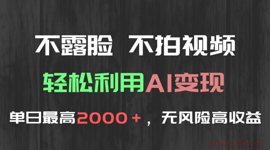 （15034期）不露脸，不拍视频，轻松利用AI变现，单日最高2000＋，无风险高利润