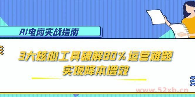 （15026期）AI电商实战指南：3大核心工具破解80%运营难题，实现降本增效