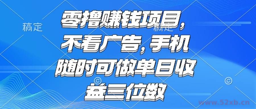 （15016期）零撸赚钱项目 不看广告 手机随时可做 单日收益三位数