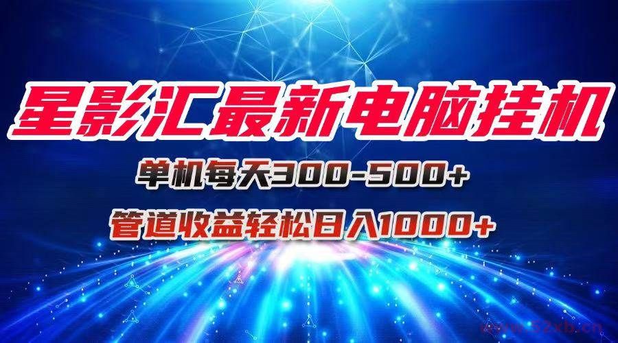 （15003期）星影汇最新电脑挂机单机每天300+团队管道收益轻松日入1000+